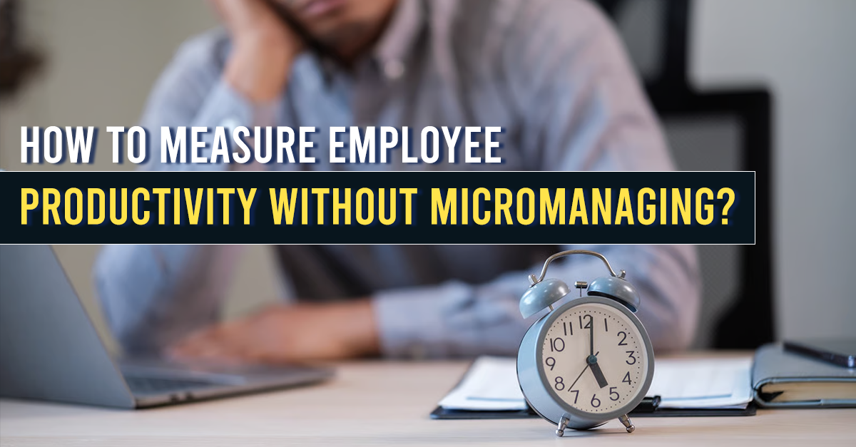 How to Measure Employee Productivity Without Micromanaging?